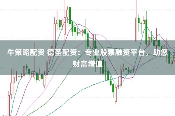 牛策略配资 德圣配资：专业股票融资平台，助您财富增值