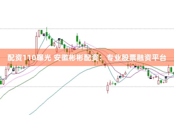 配资110曝光 安徽彬彬配资：专业股票融资平台