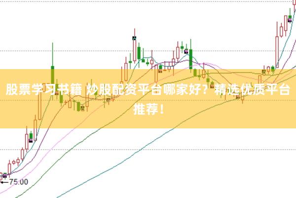 股票学习书籍 炒股配资平台哪家好？精选优质平台推荐！