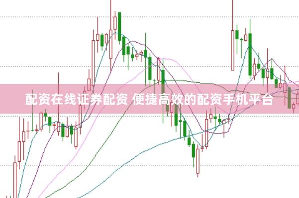 配资在线证券配资 便捷高效的配资手机平台