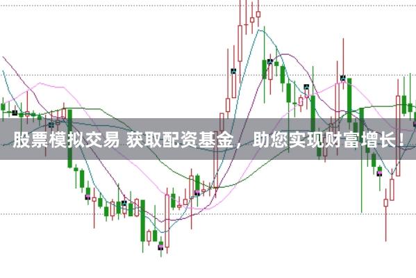 股票模拟交易 获取配资基金，助您实现财富增长！
