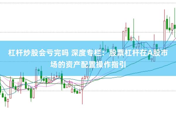 杠杆炒股会亏完吗 深度专栏：股票杠杆在A股市场的资产配置操作指引