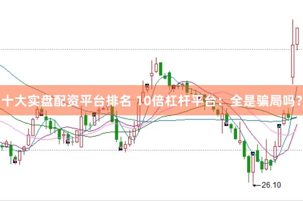 十大实盘配资平台排名 10倍杠杆平台：全是骗局吗？