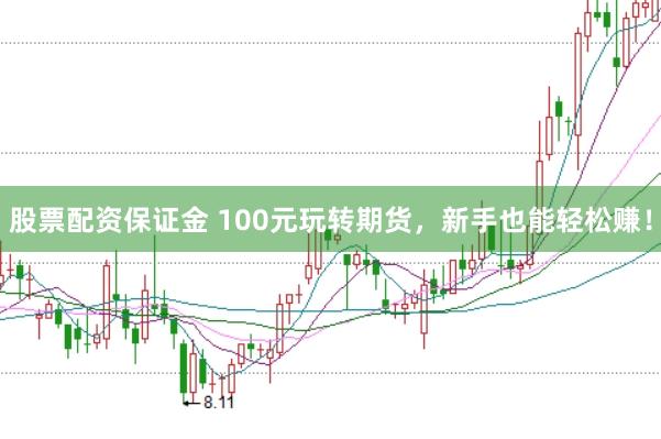 股票配资保证金 100元玩转期货，新手也能轻松赚！