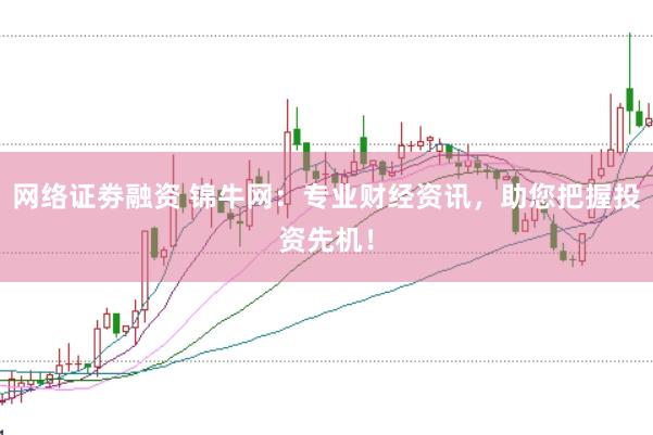 网络证劵融资 锦牛网：专业财经资讯，助您把握投资先机！