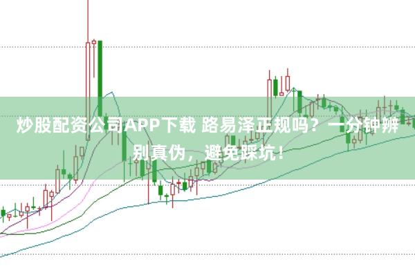 炒股配资公司APP下载 路易泽正规吗?一分钟辨别真伪,避免踩坑!