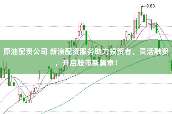原油配资公司 新浪配资服务助力投资者，灵活融资，开启股市新篇章！