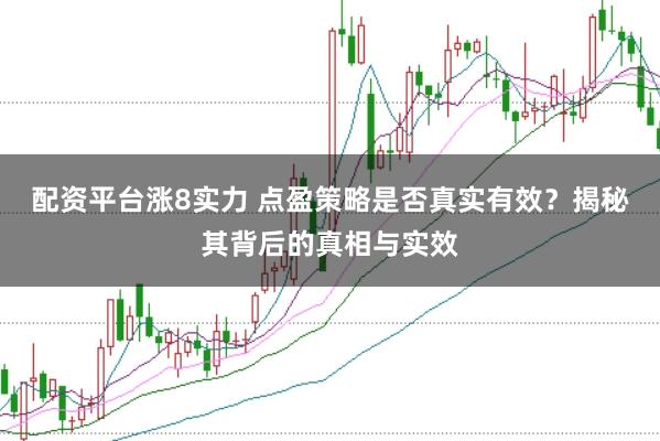 配资平台涨8实力 点盈策略是否真实有效？揭秘其背后的真相与实效