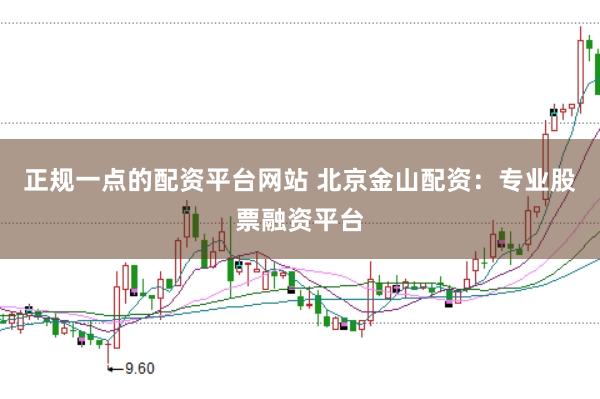 正规一点的配资平台网站 北京金山配资：专业股票融资平台