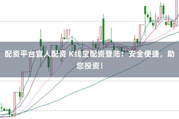 配资平台宜人配资 K线宝配资登陆：安全便捷，助您投资！