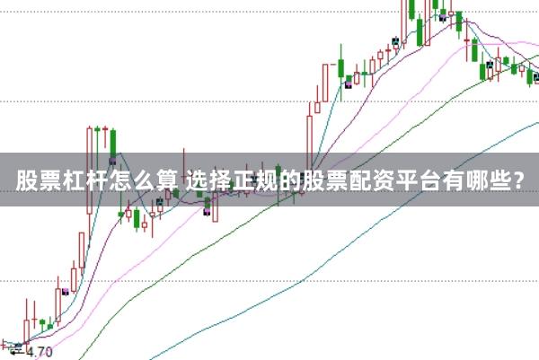 股票杠杆怎么算 选择正规的股票配资平台有哪些?