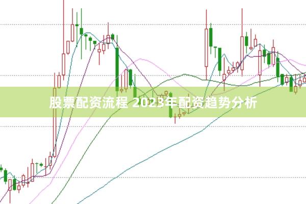 股票配资流程 2023年配资趋势分析