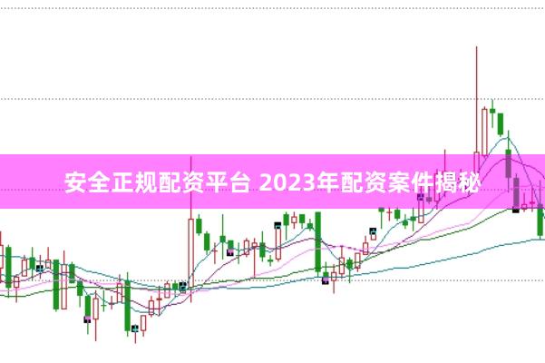 安全正规配资平台 2023年配资案件揭秘