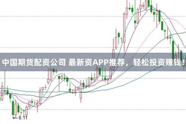 中国期货配资公司 最新资APP推荐，轻松投资赚钱！
