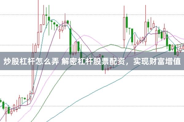 炒股杠杆怎么弄 解密杠杆股票配资，实现财富增值