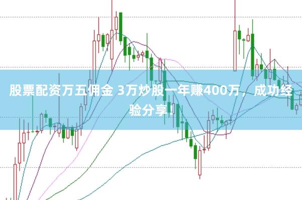股票配资万五佣金 3万炒股一年赚400万，成功经验分享！