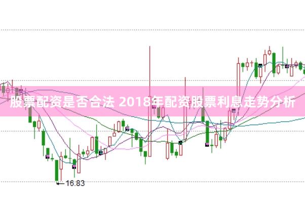 股票配资是否合法 2018年配资股票利息走势分析