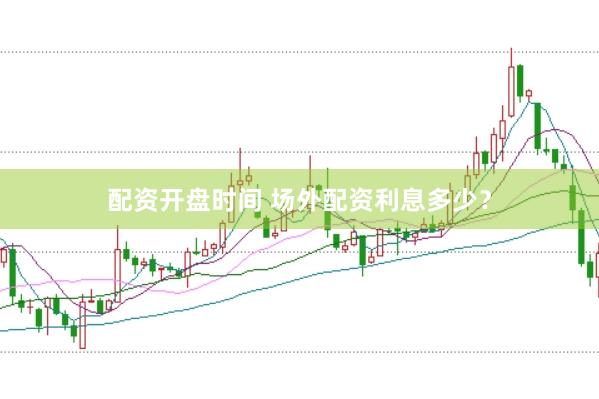 配资开盘时间 场外配资利息多少？