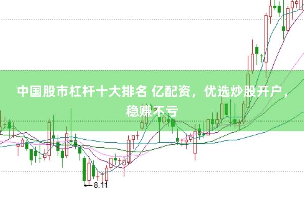 中国股市杠杆十大排名 亿配资，优选炒股开户，稳赚不亏