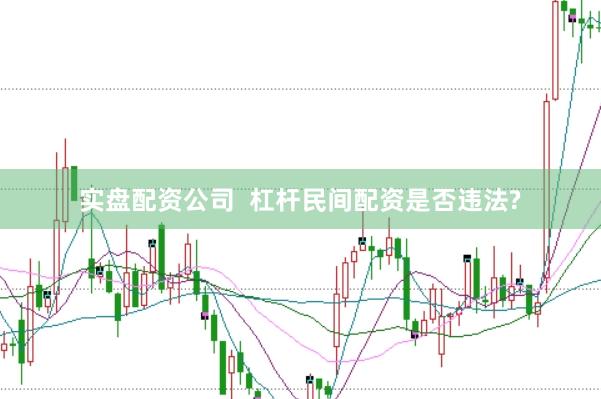 实盘配资公司  杠杆民间配资是否违法?