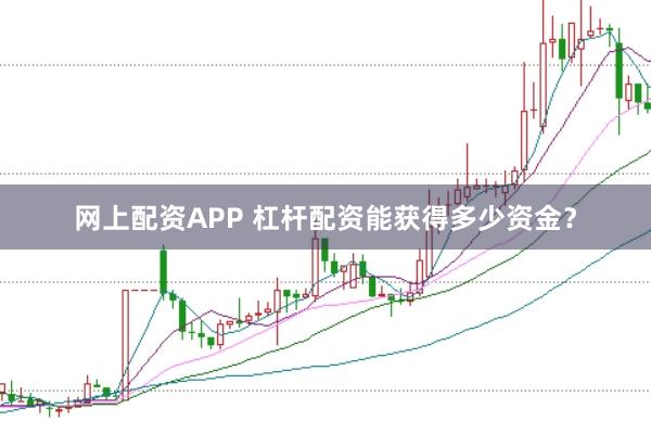 网上配资APP 杠杆配资能获得多少资金？