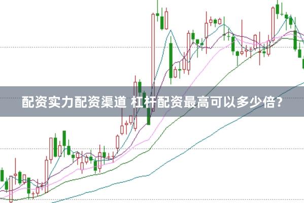 配资实力配资渠道 杠杆配资最高可以多少倍？