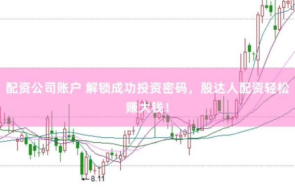 配资公司账户 解锁成功投资密码，股达人配资轻松赚大钱！