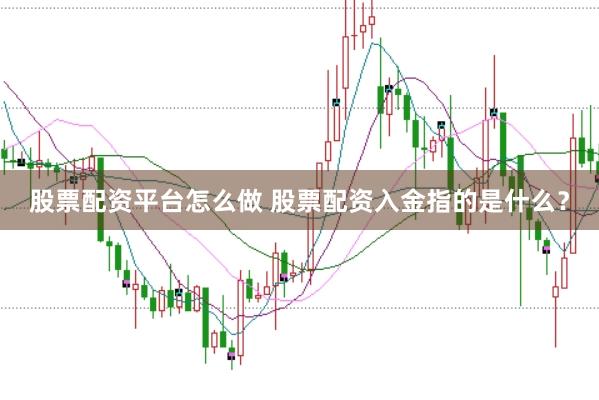 股票配资平台怎么做 股票配资入金指的是什么？