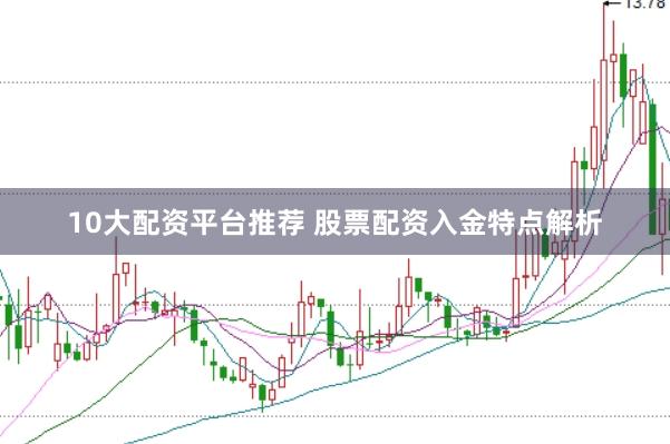 10大配资平台推荐 股票配资入金特点解析