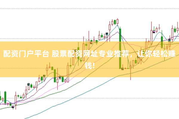 配资门户平台 股票配资网址专业推荐，让你轻松赚钱!