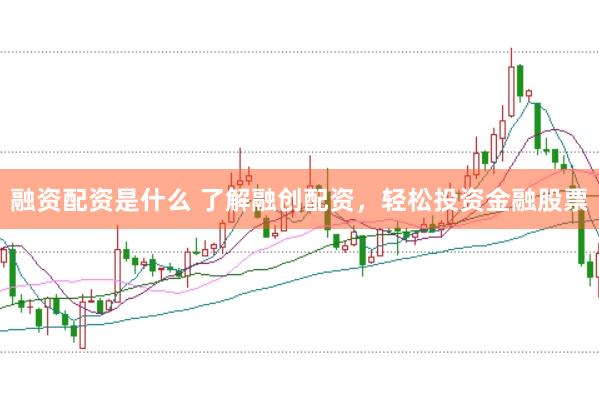 融资配资是什么 了解融创配资，轻松投资金融股票