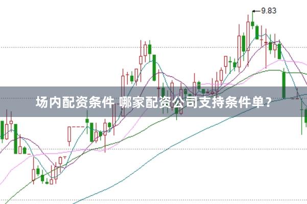 场内配资条件 哪家配资公司支持条件单？