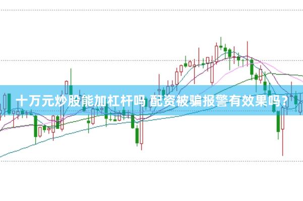 十万元炒股能加杠杆吗 配资被骗报警有效果吗？