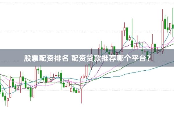 股票配资排名 配资贷款推荐哪个平台？