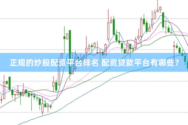 正规的炒股配资平台排名 配资贷款平台有哪些？
