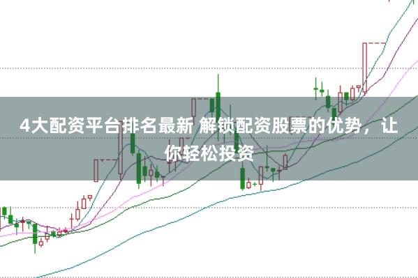 4大配资平台排名最新 解锁配资股票的优势，让你轻松投资