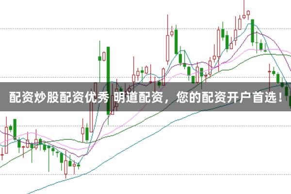 配资炒股配资优秀 明道配资，您的配资开户首选！