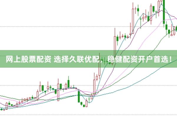 网上股票配资 选择久联优配，稳健配资开户首选！