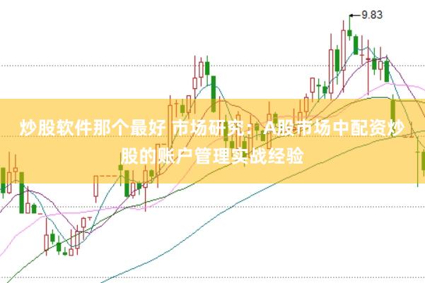 炒股软件那个最好 市场研究：A股市场中配资炒股的账户管理实战经验