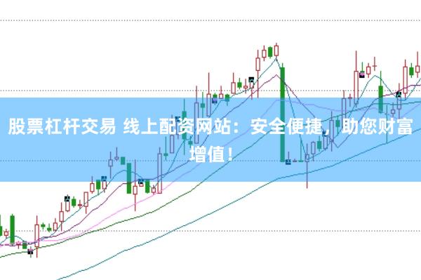股票杠杆交易 线上配资网站：安全便捷，助您财富增值！