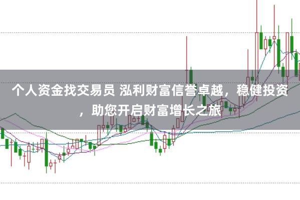 个人资金找交易员 泓利财富信誉卓越，稳健投资，助您开启财富增长之旅