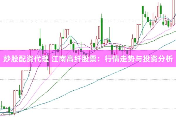 炒股配资代理 江南高纤股票：行情走势与投资分析