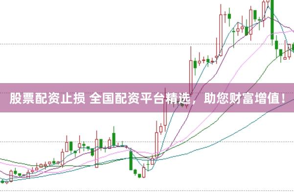 股票配资止损 全国配资平台精选，助您财富增值！