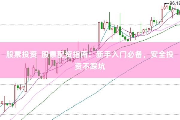 股票投资  股票配资指南：新手入门必备，安全投资不踩坑