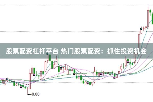 股票配资杠杆平台 热门股票配资：抓住投资机会
