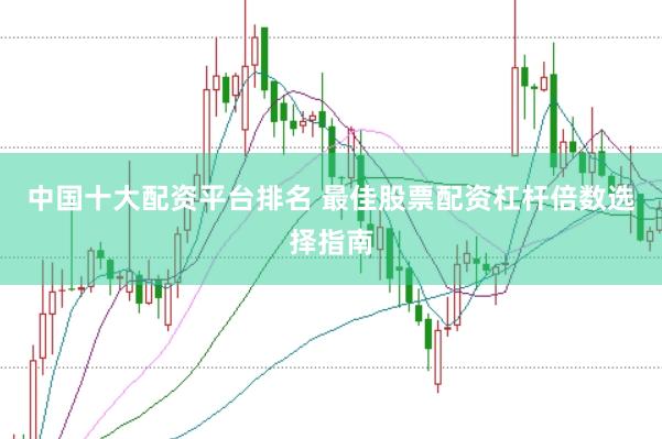 中国十大配资平台排名 最佳股票配资杠杆倍数选择指南