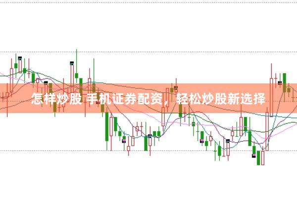 怎样炒股 手机证券配资，轻松炒股新选择