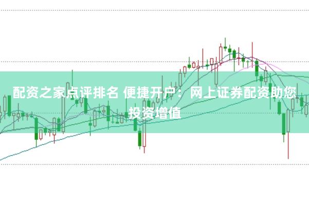 配资之家点评排名 便捷开户：网上证券配资助您投资增值