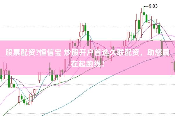 股票配资?恒信宝 炒股开户首选久联配资,助您赢在起跑线!