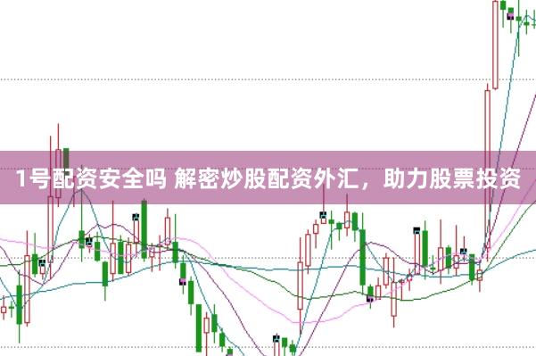 1号配资安全吗 解密炒股配资外汇，助力股票投资
